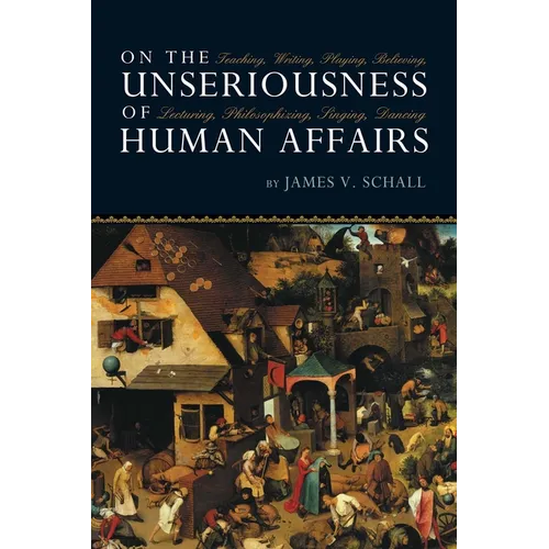 On the Unseriousness of Human Affairs: Teaching, Writing, Playing, Believing, Lecturing, Philosophizing, Singing, Dancing