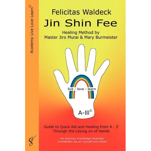 Jin Shin Fee: Healing Method by Master Jiro Murai and Mary Burmeister. Guide to Quick Aid and Healing from A - Z Through the Laying on of Hands
