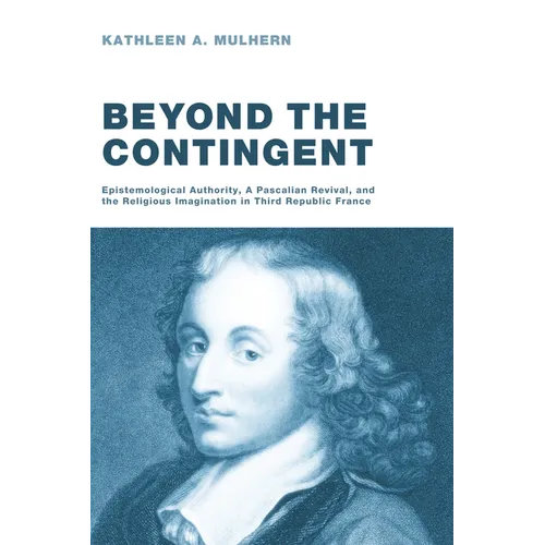 Beyond the Contingent: Epistemological Authority, a Pascalian Revival, and the Religious Imagination in Third Republic France