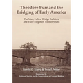 Theodore Burr and the Bridging of Early America: The Man, Fellow Bridge Builders, and Their Forgotten Timber Spans