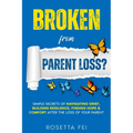 Broken From Parent Loss?: Simple Secrets Of Navigating Grief, Building Resilience, Finding Hope & Comfort After The Loss Of Your Parent