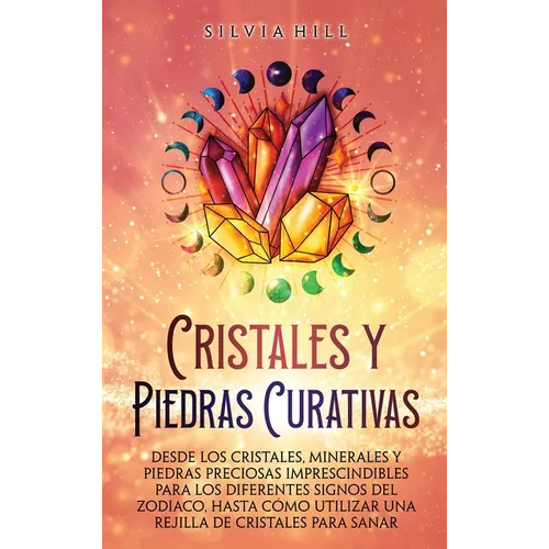 Cristales y piedras curativas: Desde los cristales, minerales y piedras preciosas imprescindibles para los diferentes signos del zodiaco, hasta cómo u