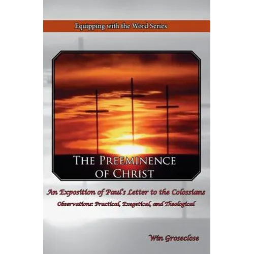 The Preeminence of Christ: An Exposition of Paul's Letter to the Colossians