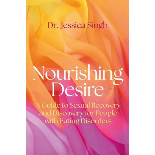 Nourishing Desire: A Guide to Sexual Recovery and Discovery for People with Eating Disorders