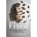 Fixed.: How to Perfect the Fine Art of Problem Solving