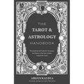 The Tarot & Astrology Handbook: The Quintessential Guide for Harnessing the Wisdom of the Stars to Better Interpret the Cards