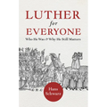 Luther for Everyone: Who He Was and Why He Still Matters
