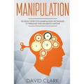 Manipulation: 30 Highly Effective Manipulation Techniques to Persuade and Influence Anyone
