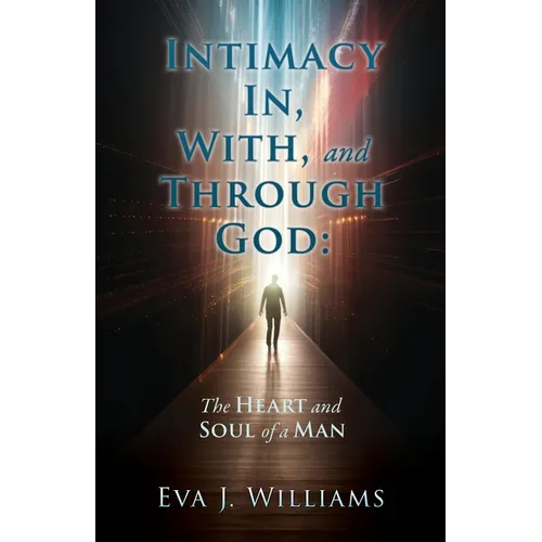 Intimacy In, With, and Through God: The Heart and Soul of a Man