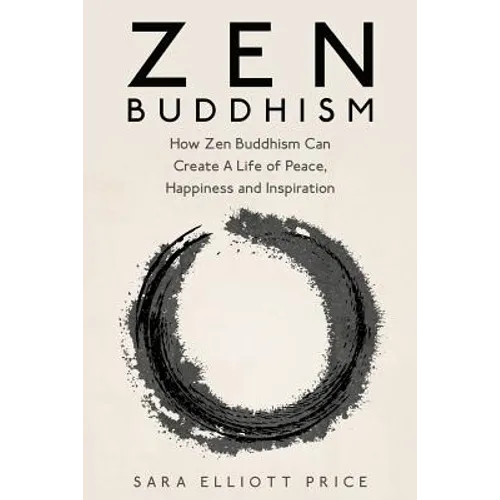 Zen Buddhism: How Zen Buddhism Can Create a Life of Peace, Happiness and Inspiration