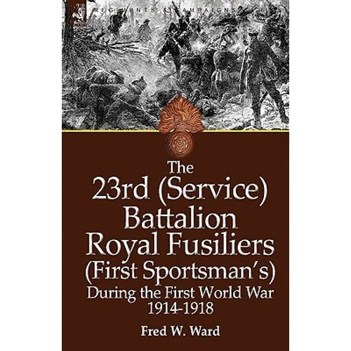 The 23rd (Service) Battalion Royal Fusiliers (First Sportsman's) During the First World War 1914-1918