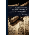 Recherches Sur L'histoire Des Patois De Champagne...