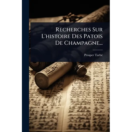 Recherches Sur L'histoire Des Patois De Champagne...