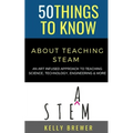 50 Things to Know About Teaching Steam: An Art Infused Approach To Teaching Science, Technology, Engineering & More