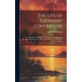 The Life of Toussaint L'ouverture: The Negro Patriot of Hayti; Comprising an Account of the Struggle for Liberty in the Island, and a Sketch of Its Hi