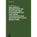 Das Gesetz Betreffend Die Elektrischen Maasseinheiten Und Seine Technische Und Wirthschaftliche Bedeutung
