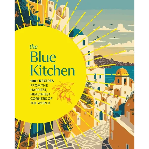 The Blue Kitchen: 100+ Recipes from the Happiest, Healthiest Corners of the World