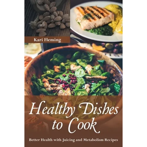Healthy Dishes to Cook: Better Health with Juicing and Metabolism Recipes