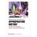 Appropriating History: The Soviet Past in Belarusian, Russian and Ukrainian Popular Culture