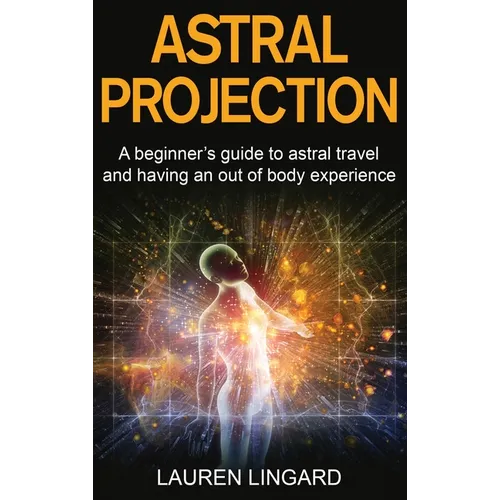 Astral Projection: A beginner's guide to astral travel and having an out-of-body experience
