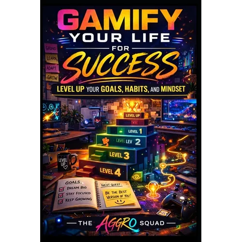 Gamify Your Life for Success: Level Up Your Goals, Habits, and Mindset