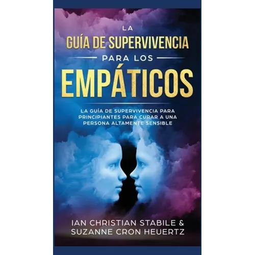 La Guía De Supervivencia Para Los Empáticos: La guía de supervivencia para principiantes para curar a una persona altamente sensible
