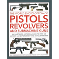 The World Encyclopedia of Pistols, Revolvers and Submachine Guns: An Illustrated Historical Guide to Over 500 Military, Law Enforcement and Antique Fi