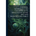 Chemical Technology; Or, Chemistry in Its Applications to the Arts and Manufactures, Part 3