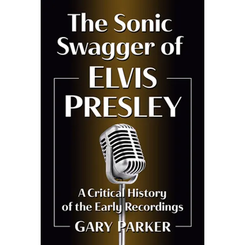 The Sonic Swagger of Elvis Presley: A Critical History of the Early Recordings