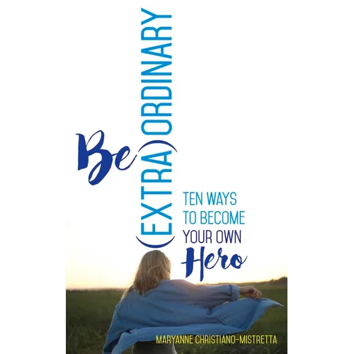 Be (Extra)Ordinary: Ten Ways to Become Your Own Hero