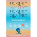 Uniquely Imperfect. Uniquely Qualified: Overcome Adversity, Escape the Imperfection Mentality, and Journey from Self to Serve