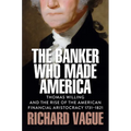 The Banker Who Made America: Thomas Willing and the Rise of the American Financial Aristocracy, 1731-1821