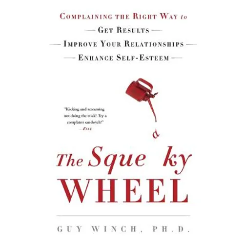 The Squeaky Wheel: Complaining the Right Way to Get Results, Improve Your Relationships, and Enhance Self-Esteem
