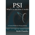 PSI: What It is and How It Works; A Central Model for Parapsychology
