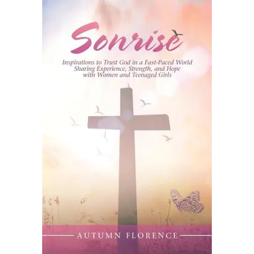 Sonrise: Inspirations to Trust God in a Fast-Paced World Sharing Experience, Strength, and Hope with Women and Teenaged Girls