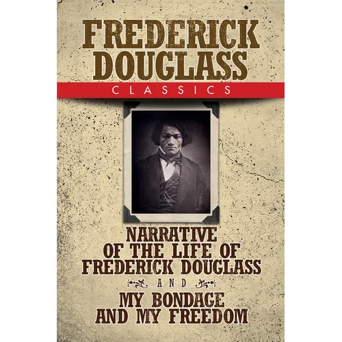 Frederick Douglass Classics: Narrative of the Life of Frederick Douglass and My Bondage and My Freedom