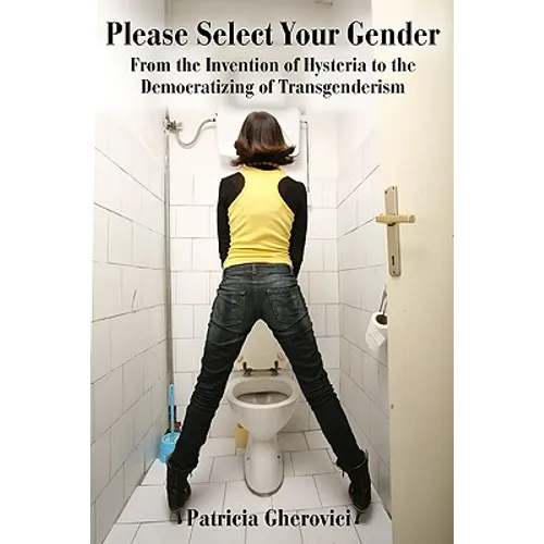 Please Select Your Gender: From the Invention of Hysteria to the Democratizing of Transgenderism