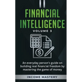 Financial Intelligence: An Everyday Person's Guide on Building Real Financial Freedom by Mastering the Game of Money Volume 3: The Best Financial Advi