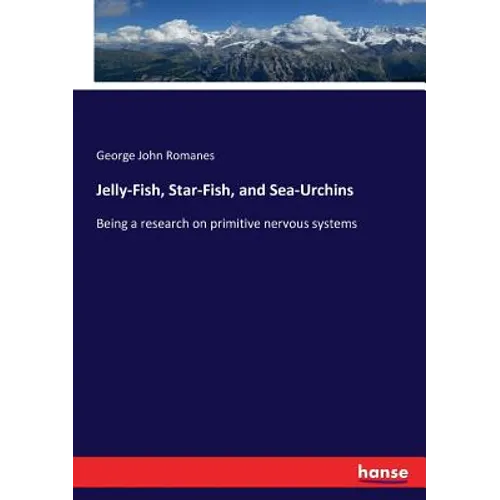 Jelly-Fish, Star-Fish, and Sea-Urchins: Being a research on primitive nervous systems