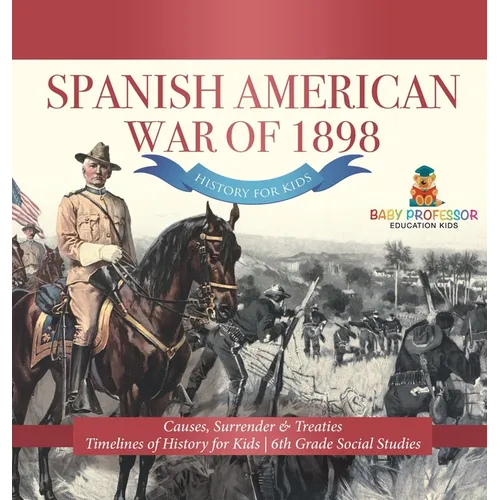Spanish American War of 1898 - History for Kids - Causes, Surrender & Treaties Timelines of History for Kids 6th Grade Social Studies