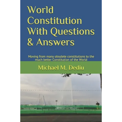 World Constitution With Questions & Answers: Moving from many obsolete constitutions to the much better Constitution of the World