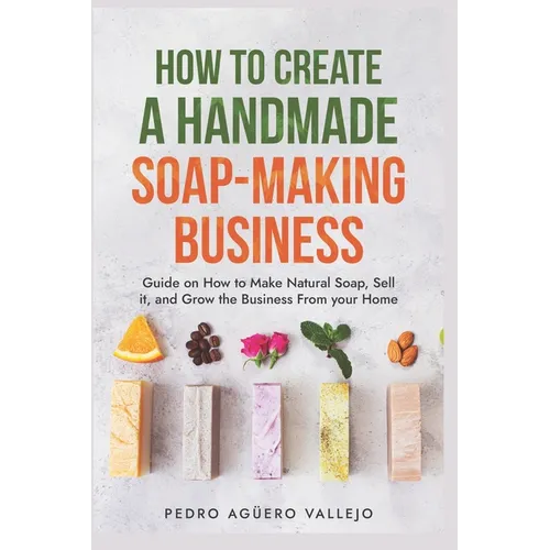 How to Create a Handmade Soap-Making Business: Guide on How to Make Natural Soap, Sell It, and Grow the Business from Your Home Natural Soap Making Cr