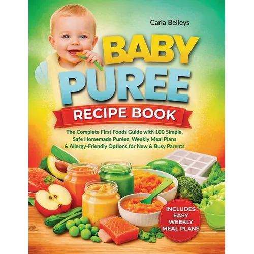 Baby Puree Recipe Book: The Complete First Foods Guide with 50+ Simple, Safe Homemade Purées, Storage Tips, Weekly Meal Plans, and Allergy-Friendly Op
