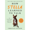 How Stella Learned to Talk: The Groundbreaking Story of the World's First Talking Dog