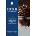 Cupcake Cookbook: Amazing Cupcake Recipes in Your Own Cupcake Cookbook! (Life Is Better When You Have a Sweet Bite)