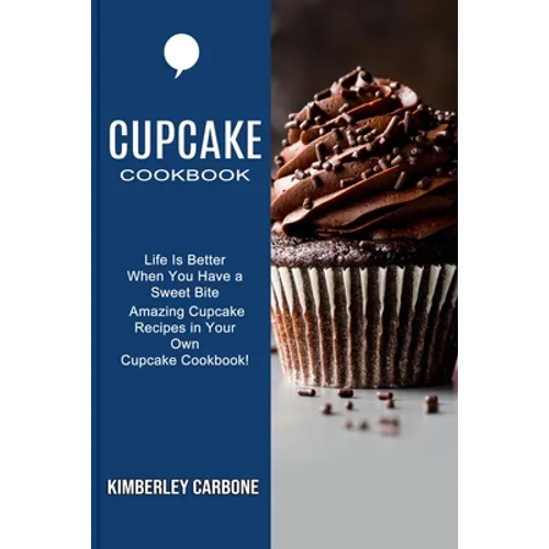 Cupcake Cookbook: Amazing Cupcake Recipes in Your Own Cupcake Cookbook! (Life Is Better When You Have a Sweet Bite)