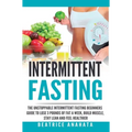 Intermittent Fasting: The unstoppable Intermittent Fasting Beginners guide to lose 3 pounds of fat a week, build muscle, stay lean and feel healthier