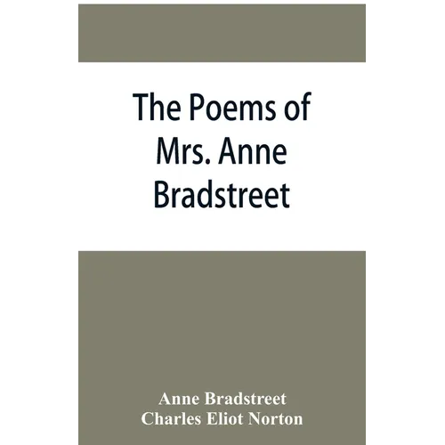 The poems of Mrs. Anne Bradstreet (1612-1672) together with her prose remains