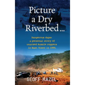 Picture a Dry Riverbed: Dangerous Days: a personal story of unarmed Aussie Coppers in East Timor in 1999