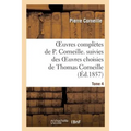 Oeuvres Complètes de P. Corneille. Suivies Des Oeuvres Choisies de Thomas Corneille.Tome 4